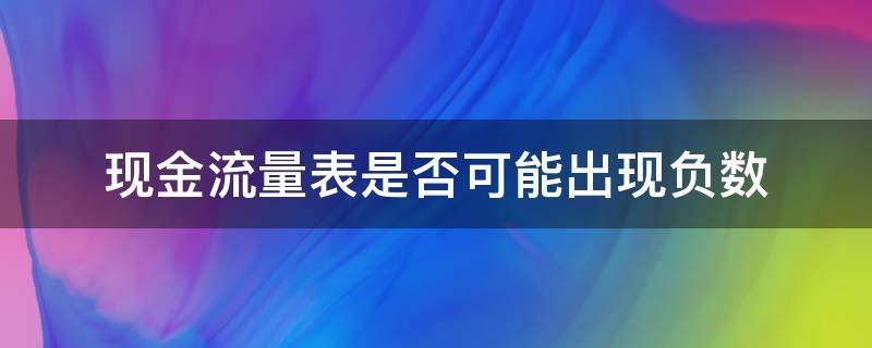 现金流量表是否可能出现负数 现金流量表是负数怎么回事