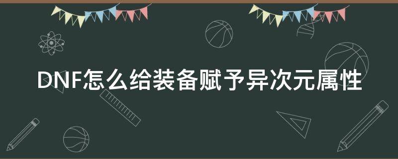 DNF怎么给装备赋予异次元属性 dnf传说装备怎么赋予异次元属性