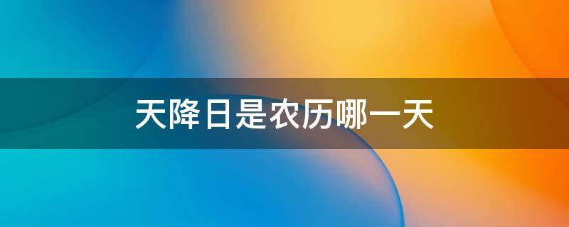 天降日是农历哪一天（2020年天降月是哪一天）