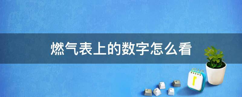 燃气表上的数字怎么看 燃气表上的数字怎么看呢