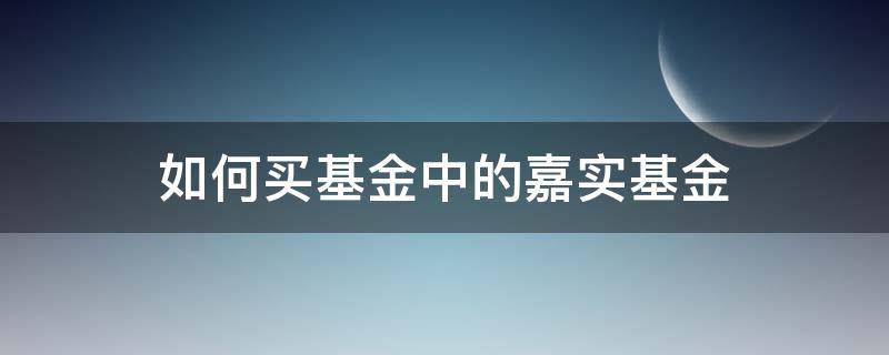 如何买基金中的嘉实基金 怎么买嘉实基金