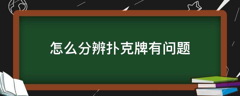 怎么分辨扑克牌有问题（怎么看扑克牌有问题）