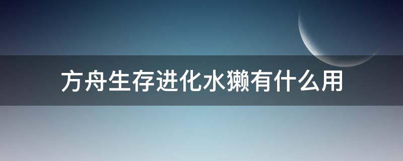 方舟生存进化水獭有什么用（方舟生存进化水獭有啥用）