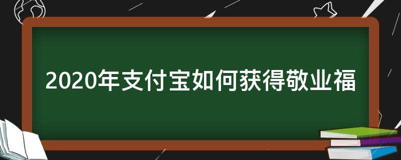 2020年支付宝如何获得敬业福 支付宝敬业福怎么容易扫出来2020敬业福在哪里扫得到