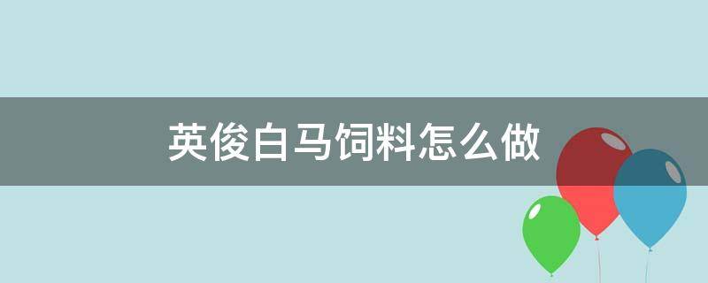 英俊白马饲料怎么做 英俊白马要多少饲料