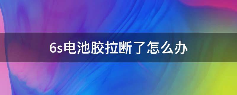 6s电池胶拉断了怎么办 6s换电池胶带断了怎么办