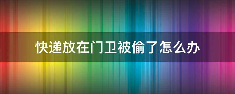 快递放在门卫被偷了怎么办（快递放门卫被偷了怎么处理）