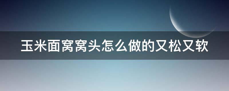 玉米面窝窝头怎么做的又松又软（玉米面发糕的做法松软又好吃）
