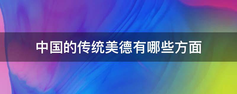 中国的传统美德有哪些方面 中国的传统美德有哪些方面的英语