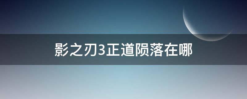 影之刃3正道陨落在哪 影之刃3正道陨落副本怎么开启