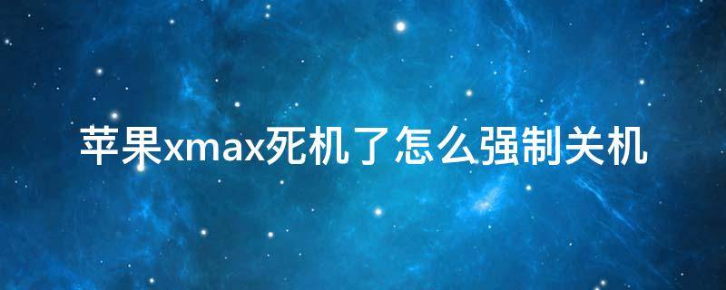 苹果xmax死机了怎么强制关机（苹果xsmax卡死机了无法强制关机）