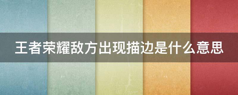 王者荣耀敌方出现描边是什么意思 王者里角色描边是什么意思