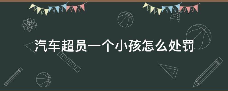 汽车超员一个小孩怎么处罚 轿车超员两个孩子怎么处罚