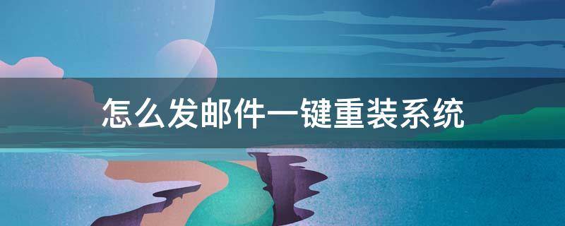 怎么发邮件一键重装系统（重装系统一键装机）