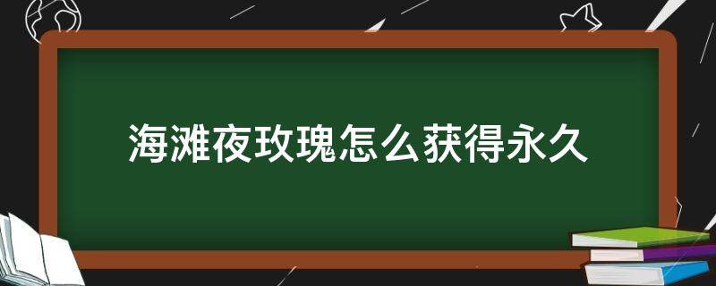 海滩夜玫瑰怎么获得永久 穿越火线海滩夜玫瑰怎么获得永久