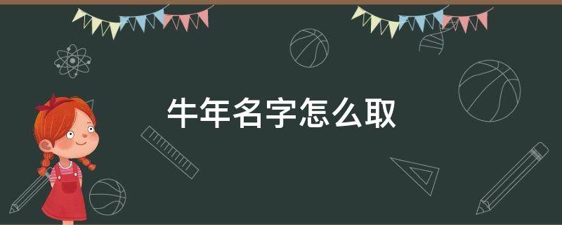 牛年名字怎么取 牛年名字怎么取好听的名字