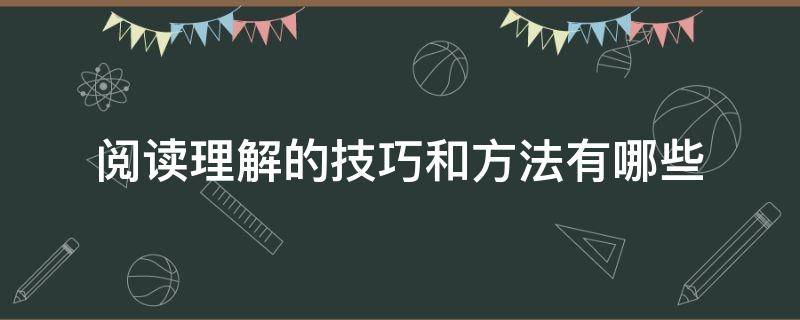 阅读理解的技巧和方法有哪些 阅读理解的小技巧