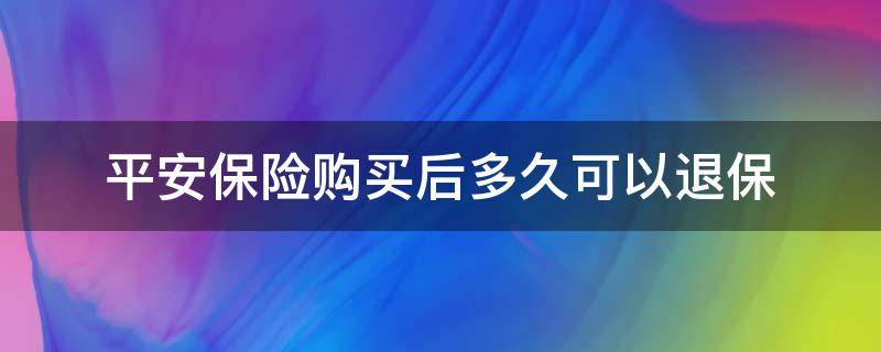 平安保险购买后多久可以退保 平安保险买多久可以退?