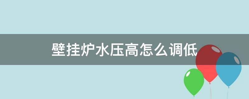 壁挂炉水压高怎么调低（壁挂炉水压高怎么调低视频）