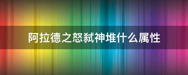 阿拉德之怒弑神堆什么属性 阿拉德之怒弑神堆力量还是属强