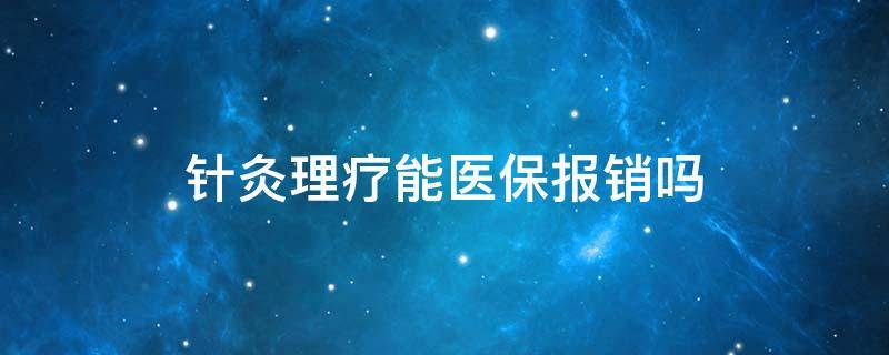 针灸理疗能医保报销吗（针灸理疗社保报销吗）