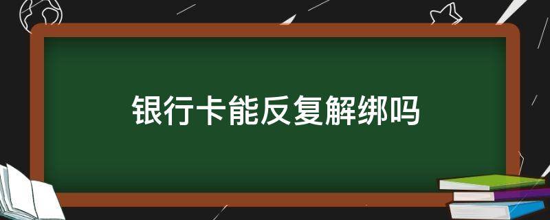 银行卡能反复解绑吗（银行卡怎么解绑）