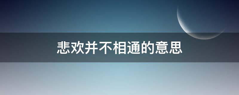 悲欢并不相通的意思（什么悲喜并不相通）