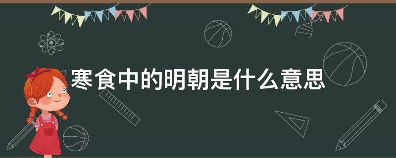 寒食中的明朝是什么意思 寒食的所有意思