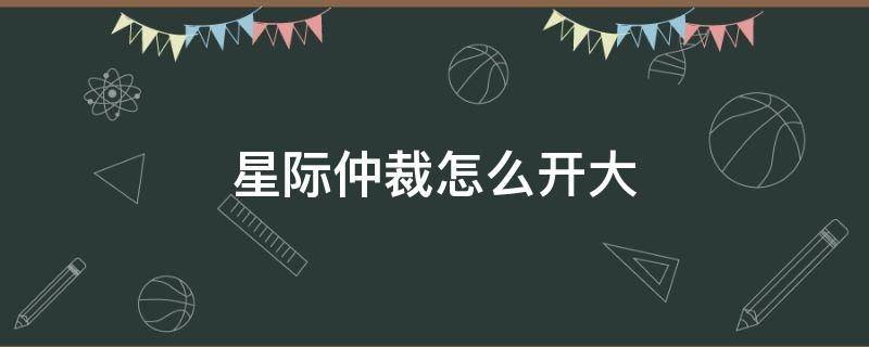 星际仲裁怎么开大 csol星际仲裁怎么开大