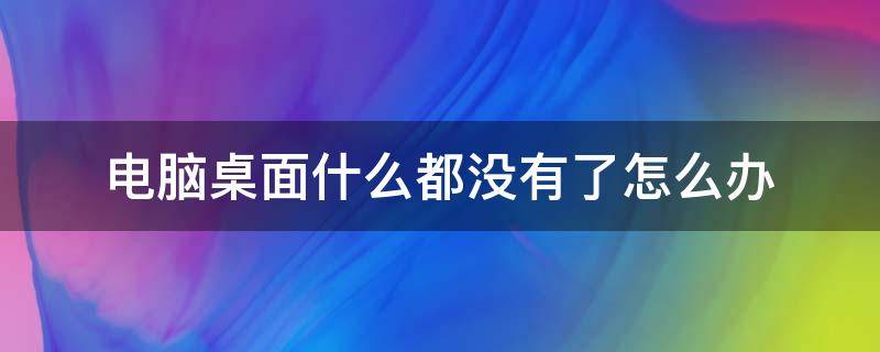 电脑桌面什么都没有了怎么办 电脑桌面什么都没有了怎么办鼠标也不能用