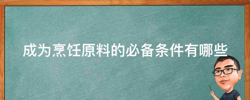 成为烹饪原料的必备条件有哪些 成为烹饪原料的必备条件有哪些方面