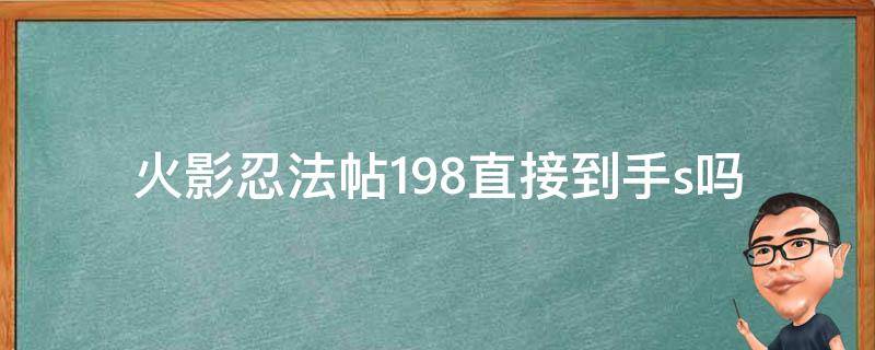 火影忍法帖198直接到手s吗（火影忍者忍法帖多少出s）