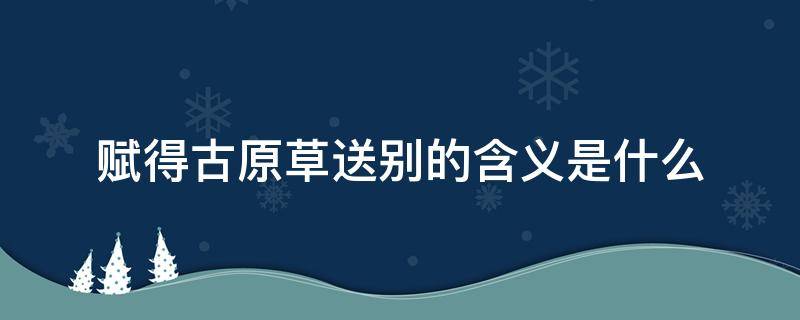 赋得古原草送别的含义是什么 赋得古原草送别的赋有几种意思