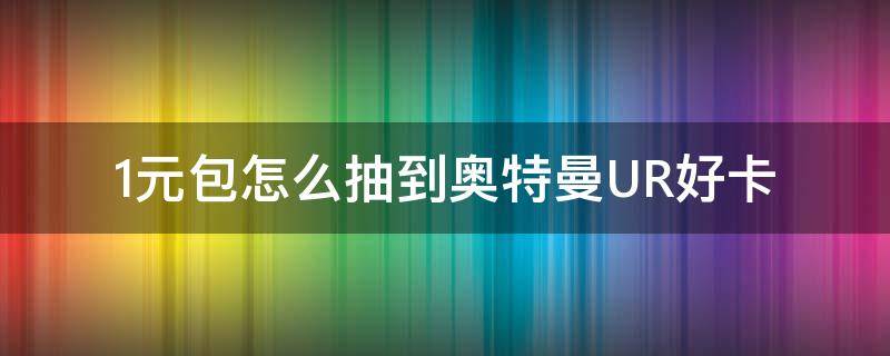 1元包怎么抽到奥特曼UR好卡 1元包怎么抽到奥特曼UR好卡