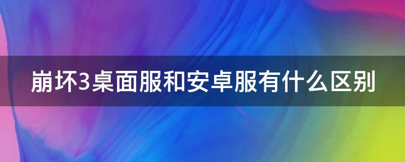 崩坏3桌面服和安卓服有什么区别 崩坏3桌面服和安卓服有什么区别吗