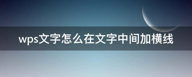 wps文字怎么在文字中间加横线（wps如何在文字中加中横线）