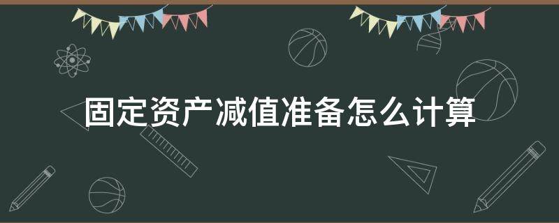 固定资产减值准备怎么计算 固定资产减值准备怎样计算