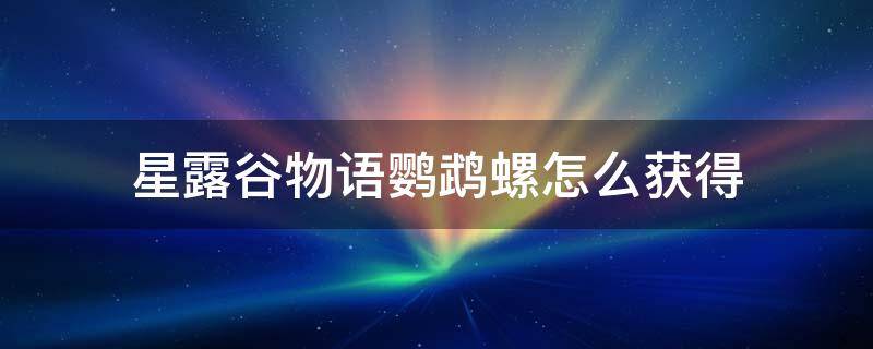 星露谷物语鹦鹉螺怎么获得 星露谷物语鹦鹉螺怎么获得?