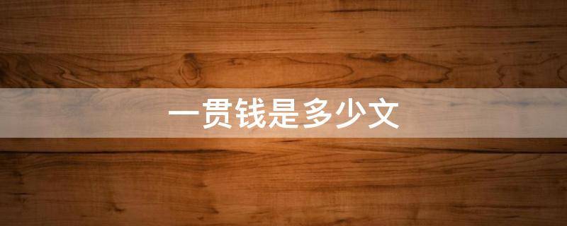 一贯钱是多少文（唐朝一贯钱是多少文）