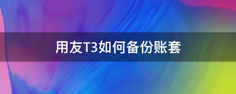 用友T3如何备份账套 用友t3备份账套步骤