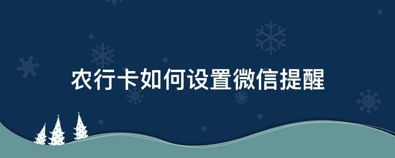 农行卡如何设置微信提醒（怎么设置农商银行微信提醒）