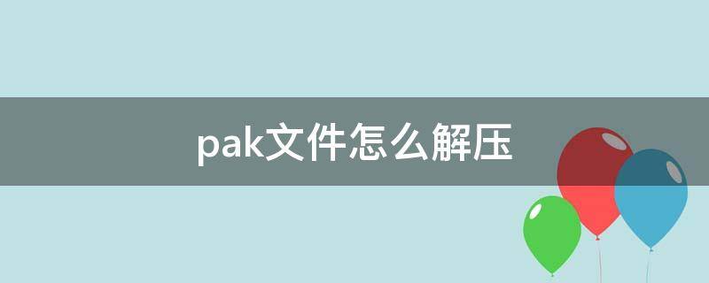 pak文件怎么解压（pak解压软件）