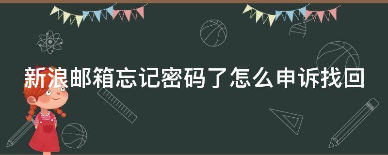 新浪邮箱忘记密码了怎么申诉找回（新浪邮箱密码忘了怎么找回来）