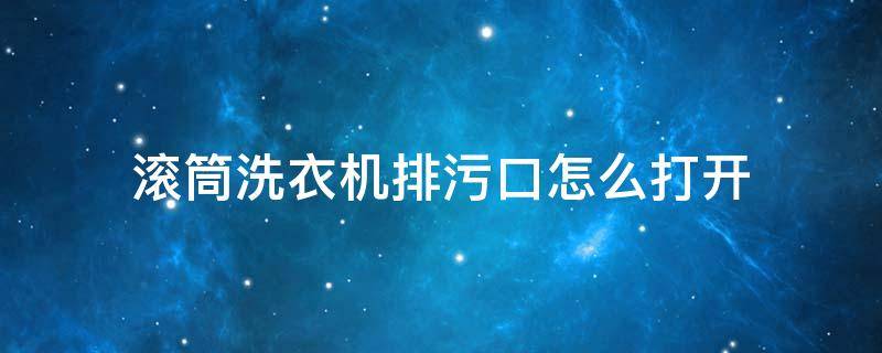 滚筒洗衣机排污口怎么打开 西门子滚筒洗衣机排污口怎么打开