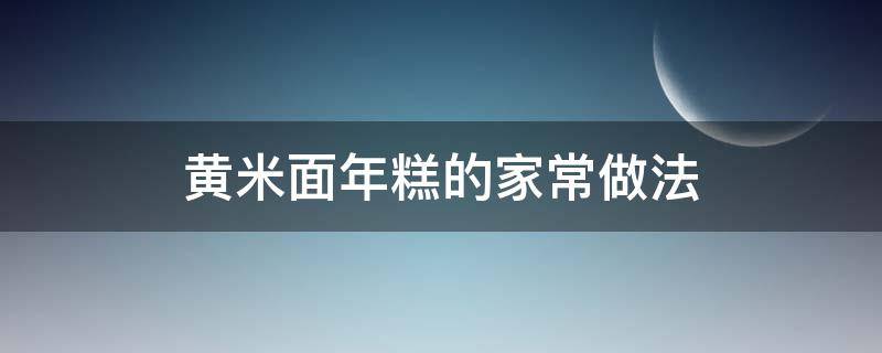 黄米面年糕的家常做法（黄米面年糕怎样做）