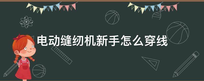 电动缝纫机新手怎么穿线（手动缝纫机怎么穿线）