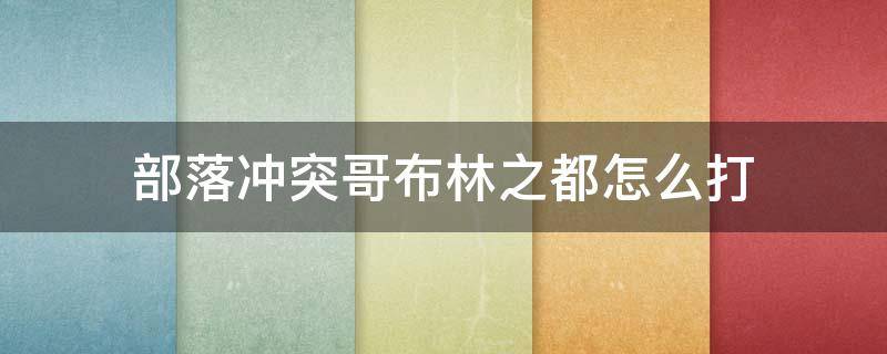 部落冲突哥布林之都怎么打 部落冲突哥布林之都怎么打十本