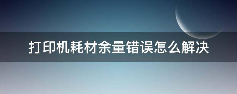 打印机耗材余量错误怎么解决 打印机耗材余量错误怎么回事