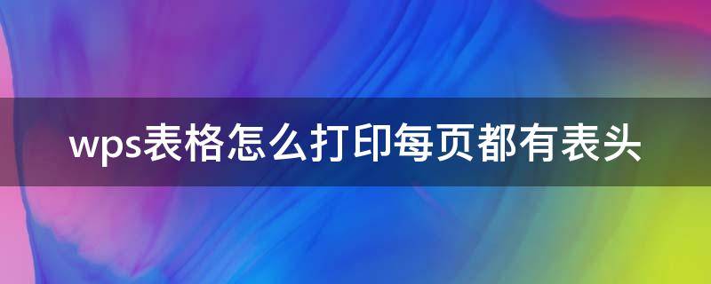 wps表格怎么打印每页都有表头 wps表格打印时怎么每页都有表头