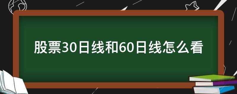 股票30日线和60日线怎么看（股票20日线和60日线怎么看）